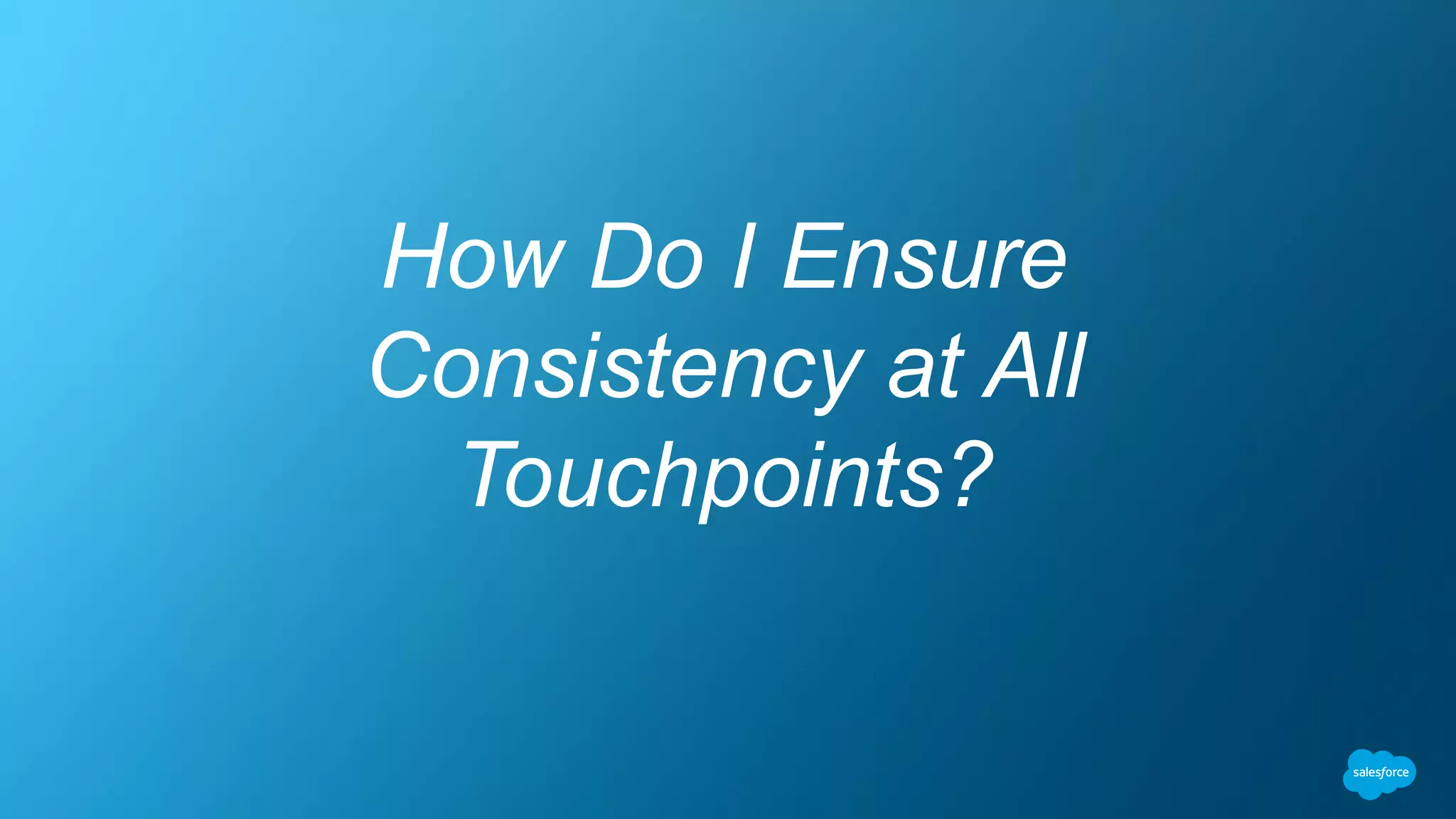 How Do I Ensure
Consistency at All
Touchpoints?
 