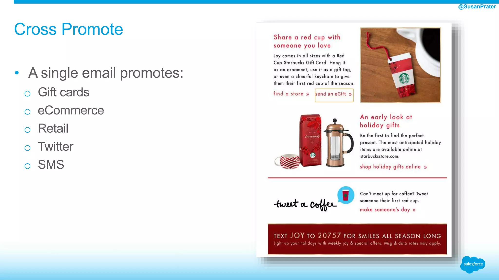 • A single email promotes:
o Gift cards
o eCommerce
o Retail
o Twitter
o SMS
Cross Promote
@SusanPrater
 