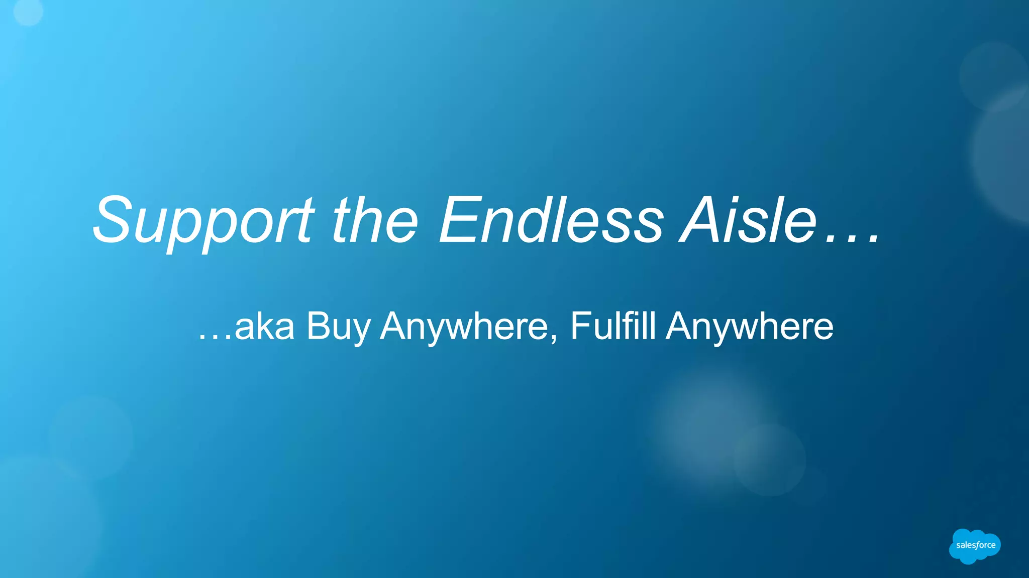 Support the Endless Aisle…
…aka Buy Anywhere, Fulfill Anywhere
 