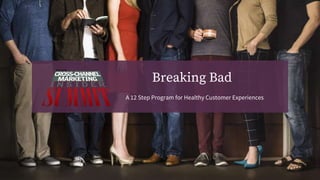Breaking Bad
A 12 Step Program for Healthy Customer Experiences
 