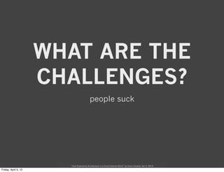 WHAT ARE THE
CHALLENGES?
                     people suck




  “User Experience Architecture in a Cross-Channel World” by...