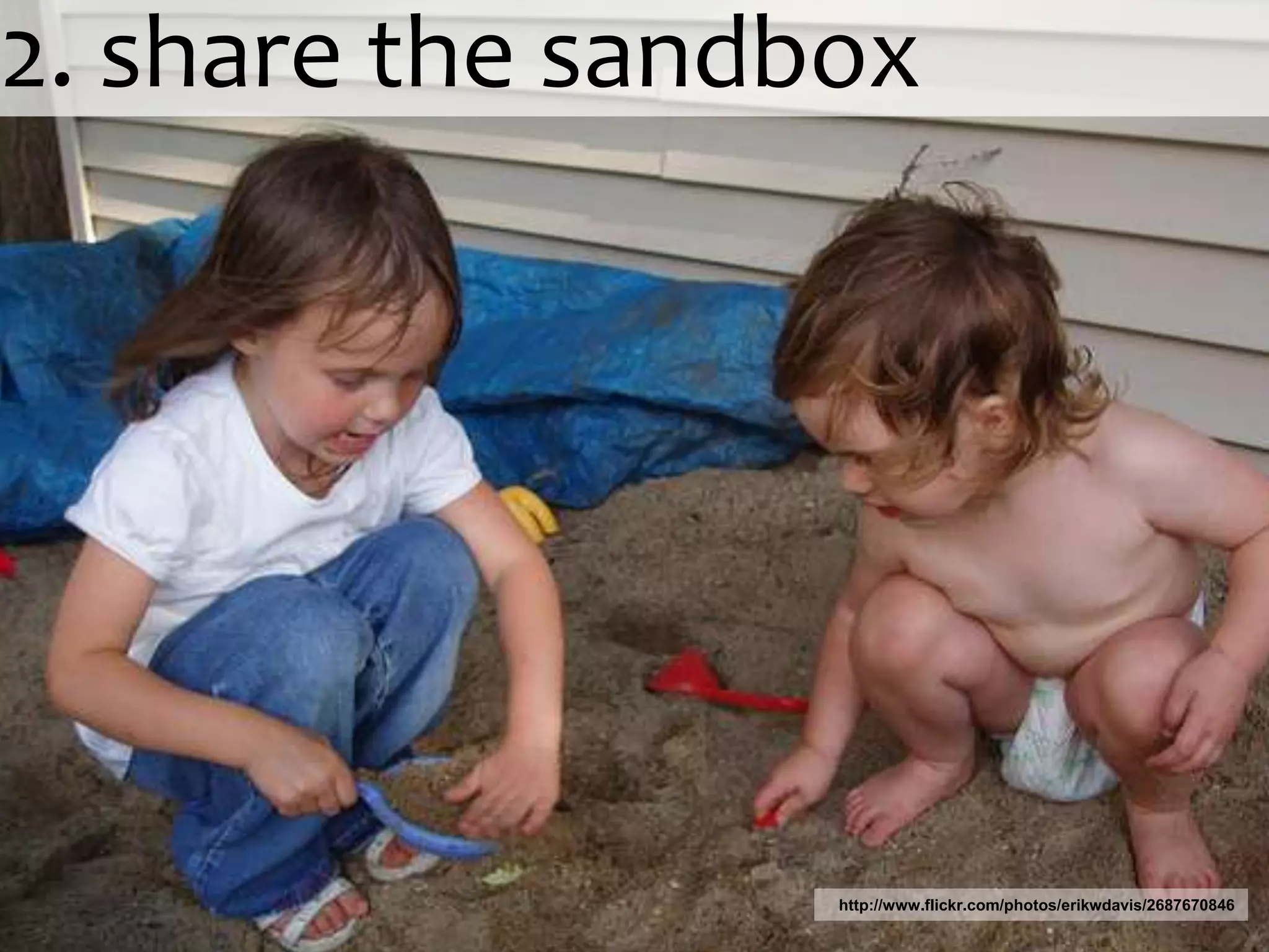2. share the sandboxhttp://www.flickr.com/photos/erikwdavis/2687670846