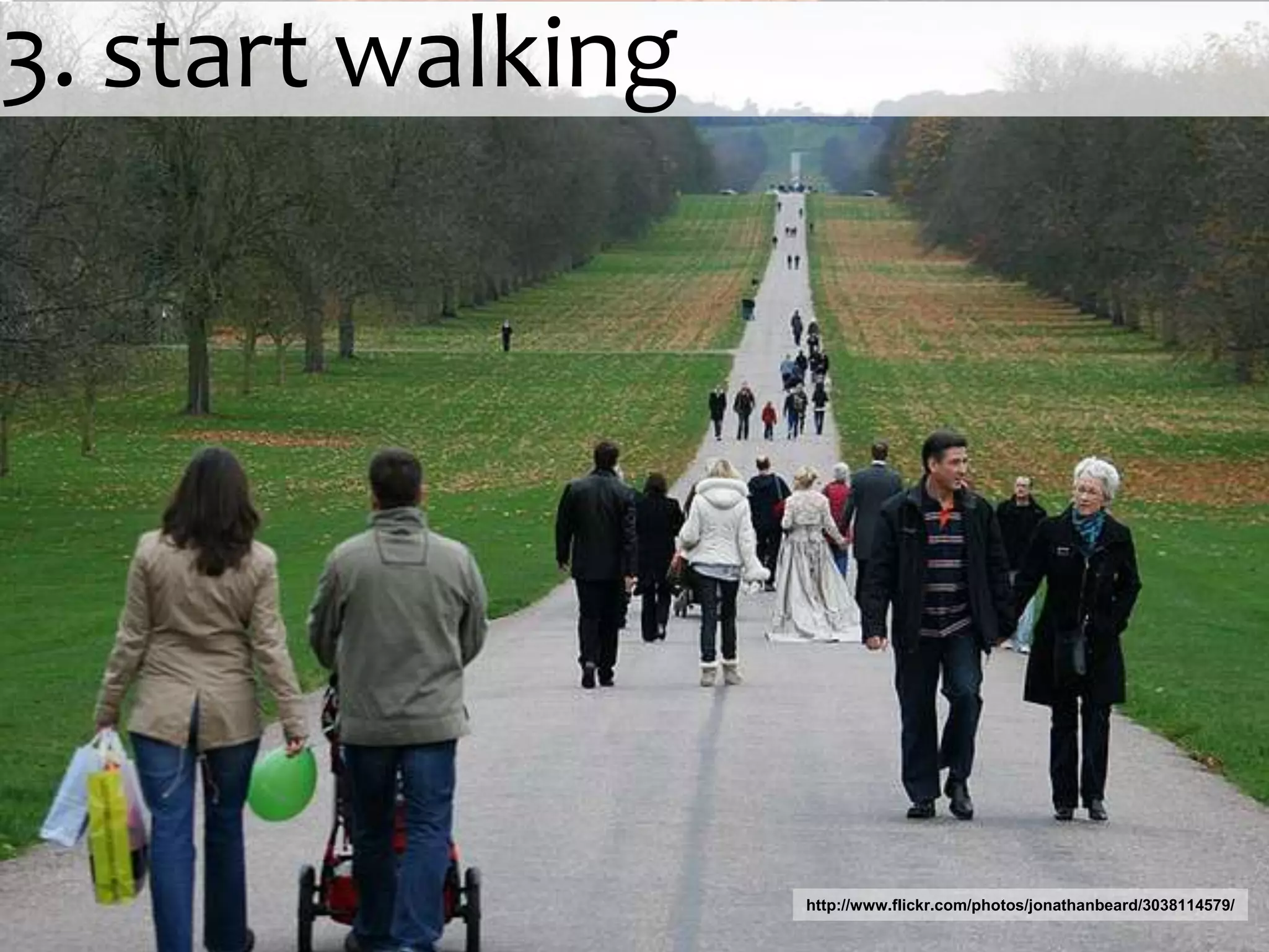 3. start walkinghttp://www.flickr.com/photos/jonathanbeard/3038114579/