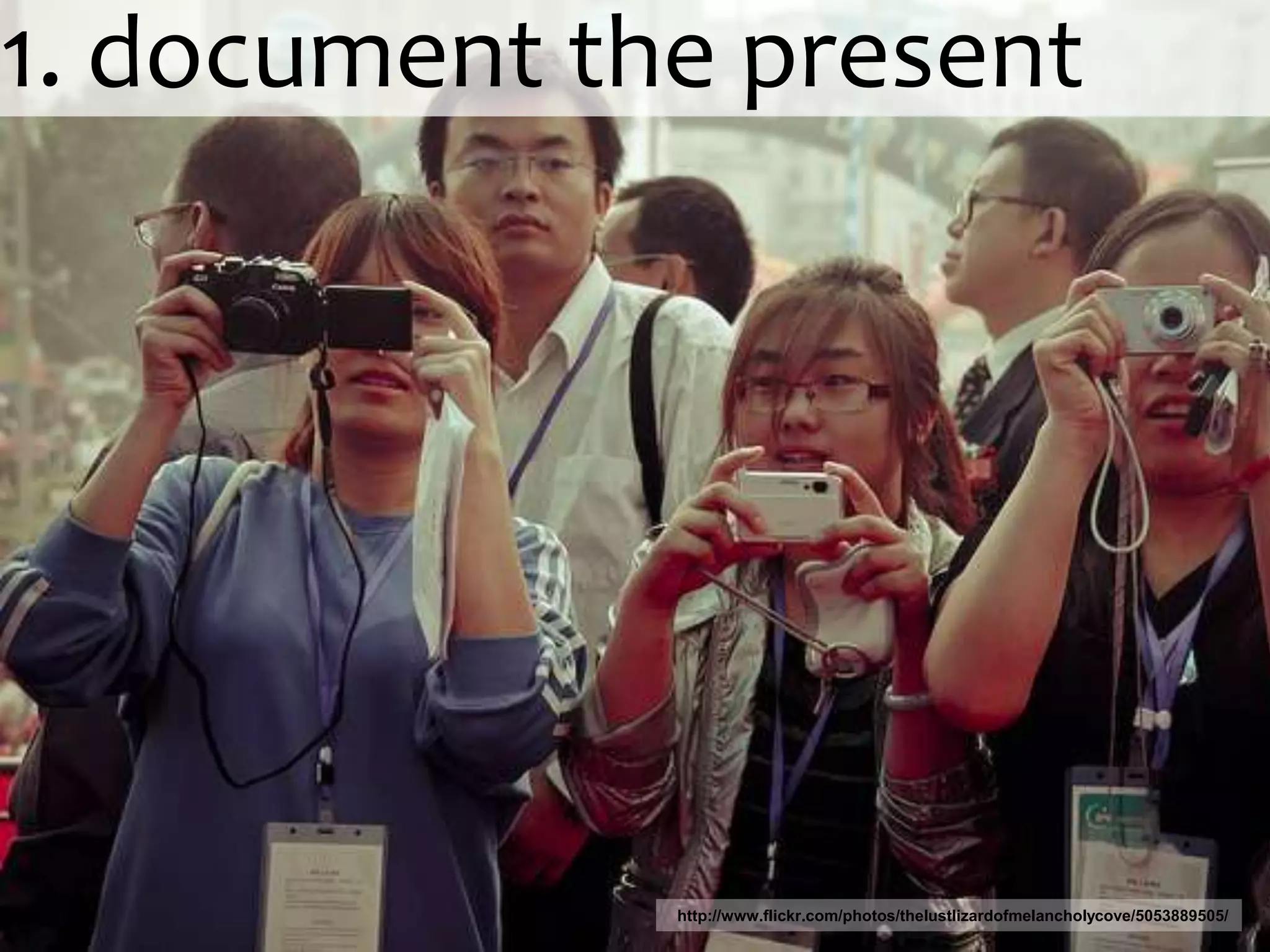 1. document the presenthttp://www.flickr.com/photos/thelustlizardofmelancholycove/5053889505/