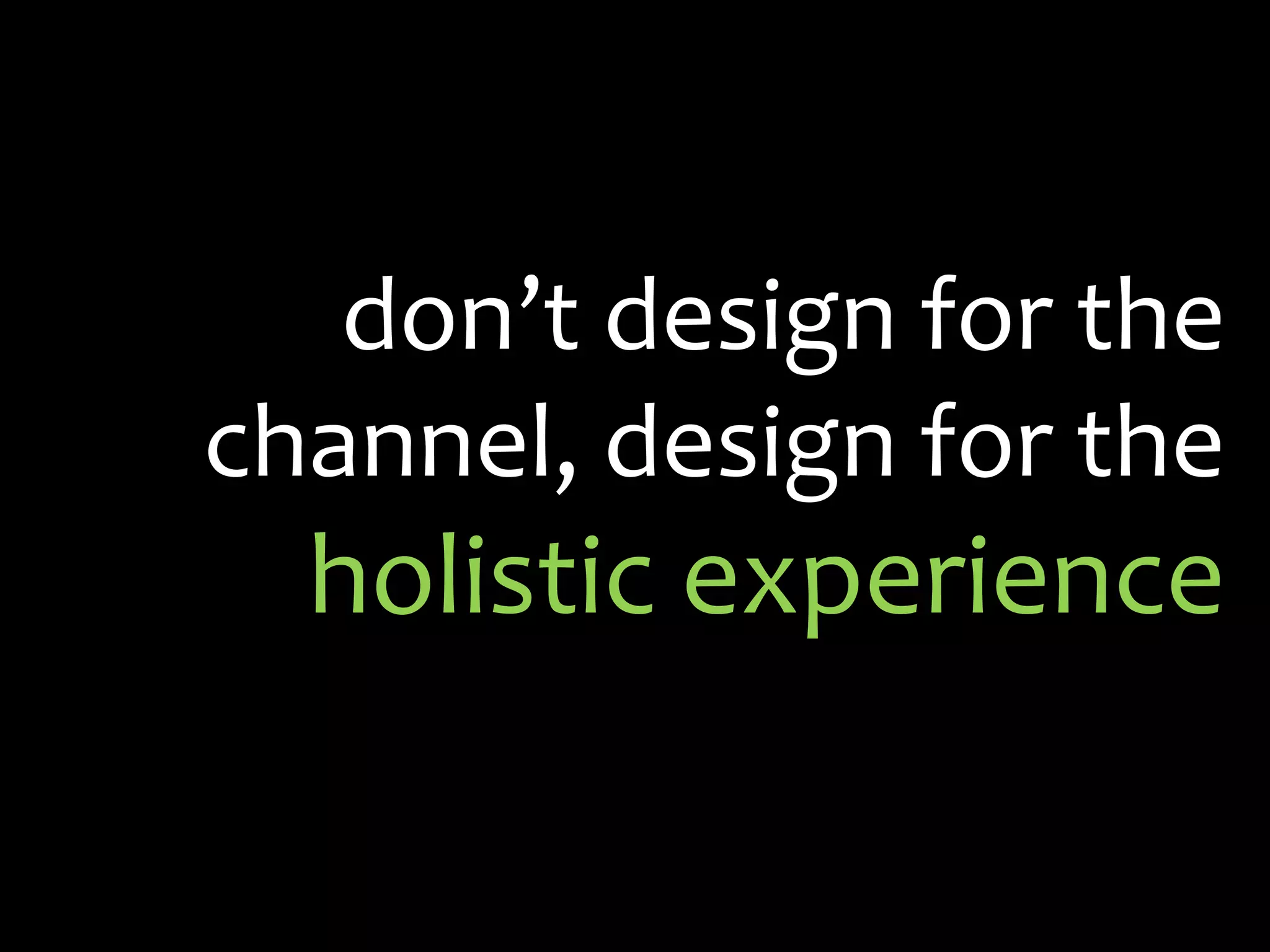 don’t design for the channel, design for the holistic experience