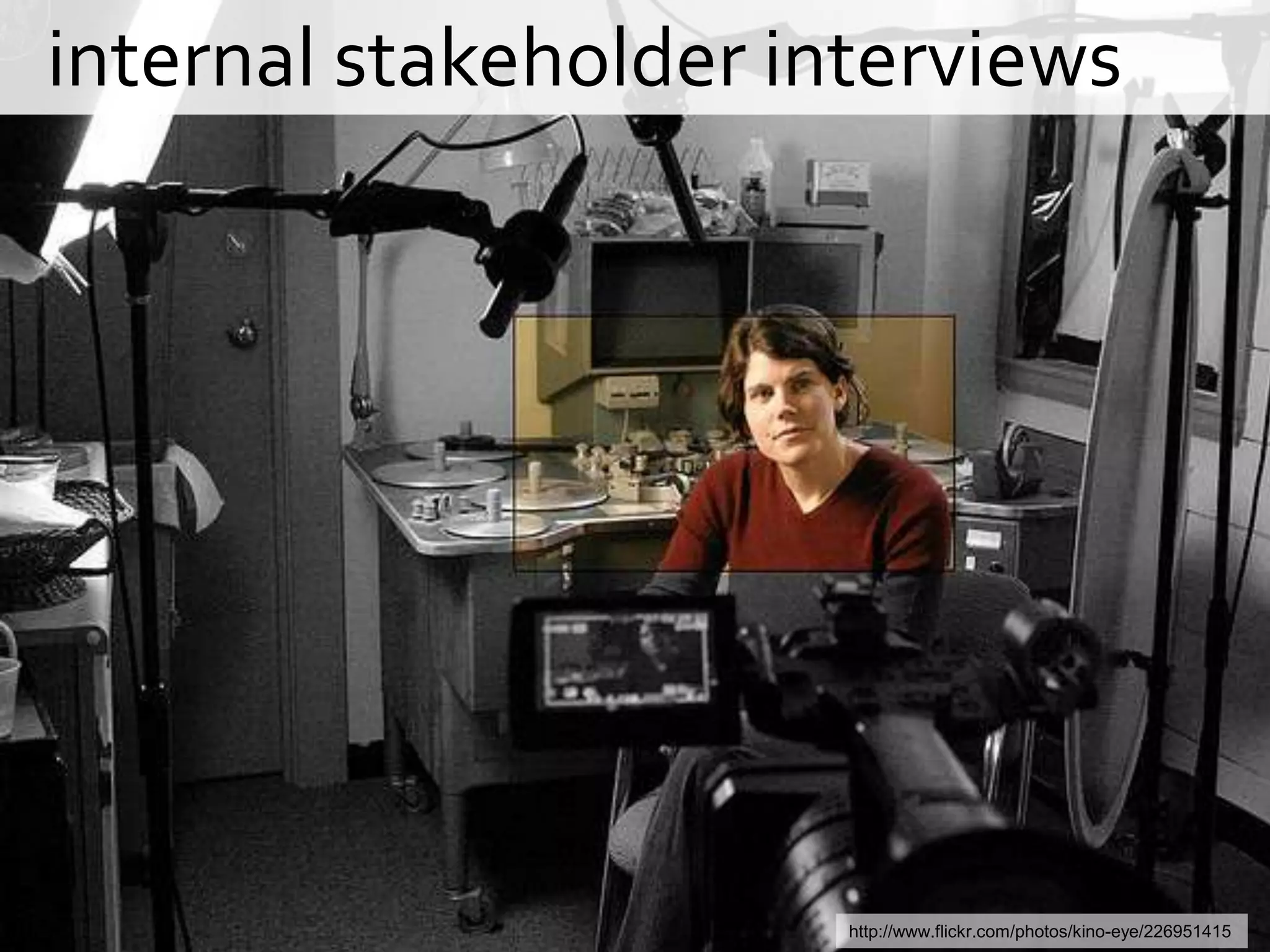   internal stakeholder interviewshttp://www.flickr.com/photos/kino-eye/226951415
