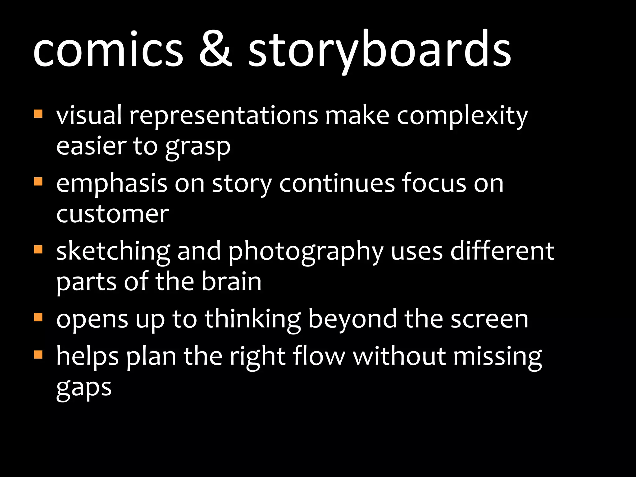 comics & storyboardsvisual representations make complexity easier to graspemphasis on story continues focus on customersketching and photography uses different parts of the brainopens up to thinking beyond the screenhelps plan the right flow without missing gaps