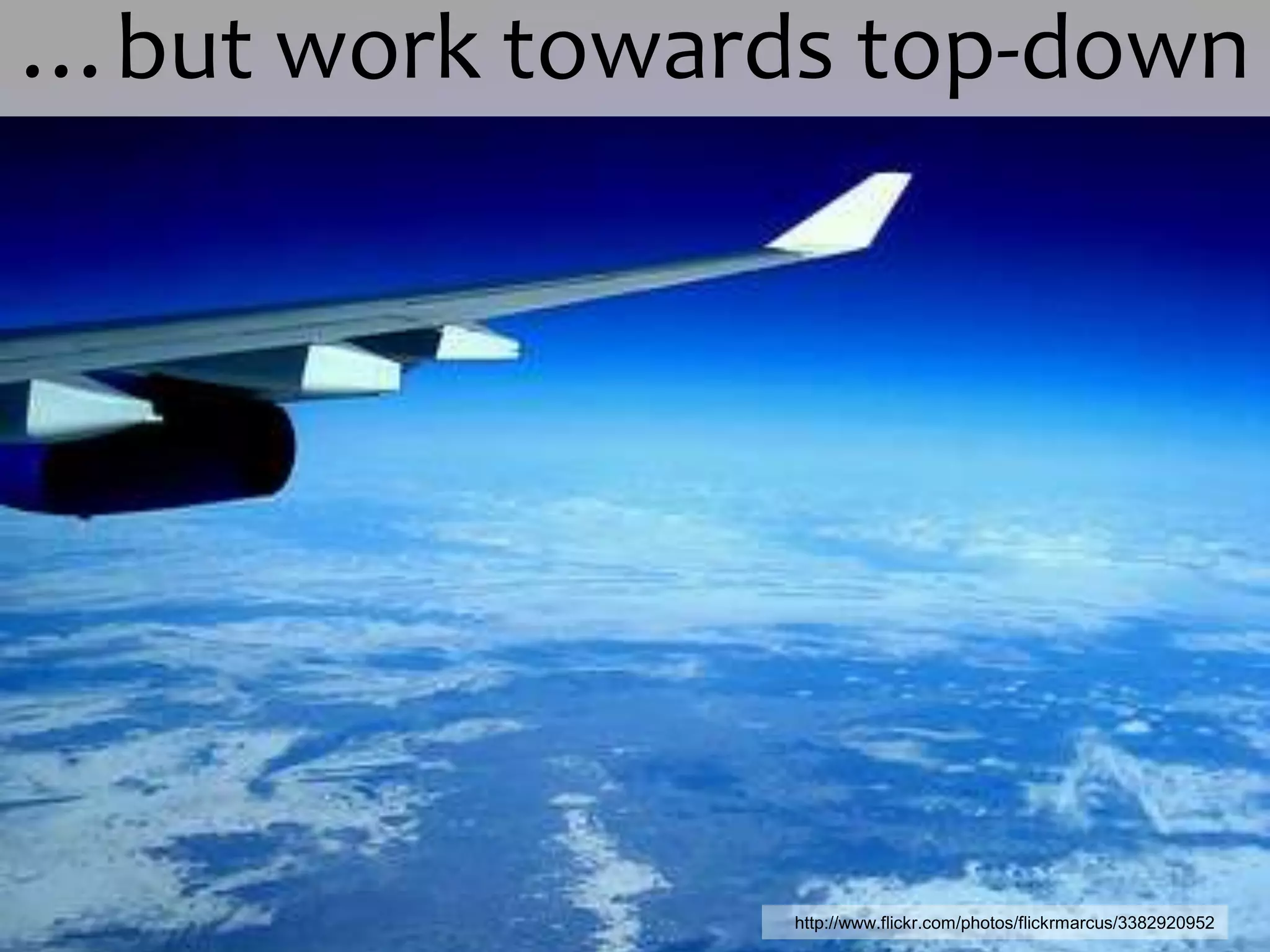  …but work towards top-downhttp://www.flickr.com/photos/flickrmarcus/3382920952