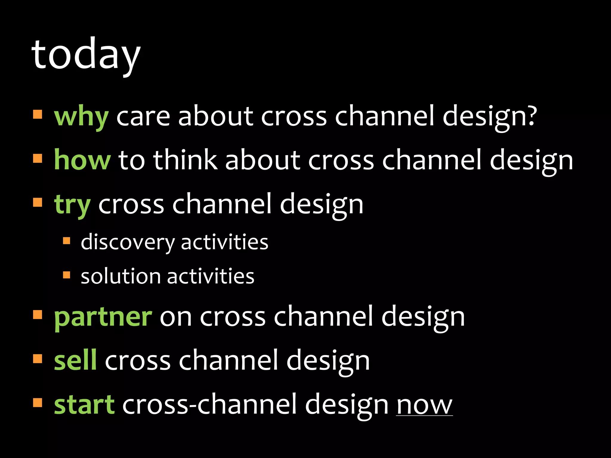 todaywhy care about cross channel design?how to think about cross channel designtry cross channel designdiscovery activitiessolution activitiespartner on cross channel designsell cross channel designstart cross-channel design now