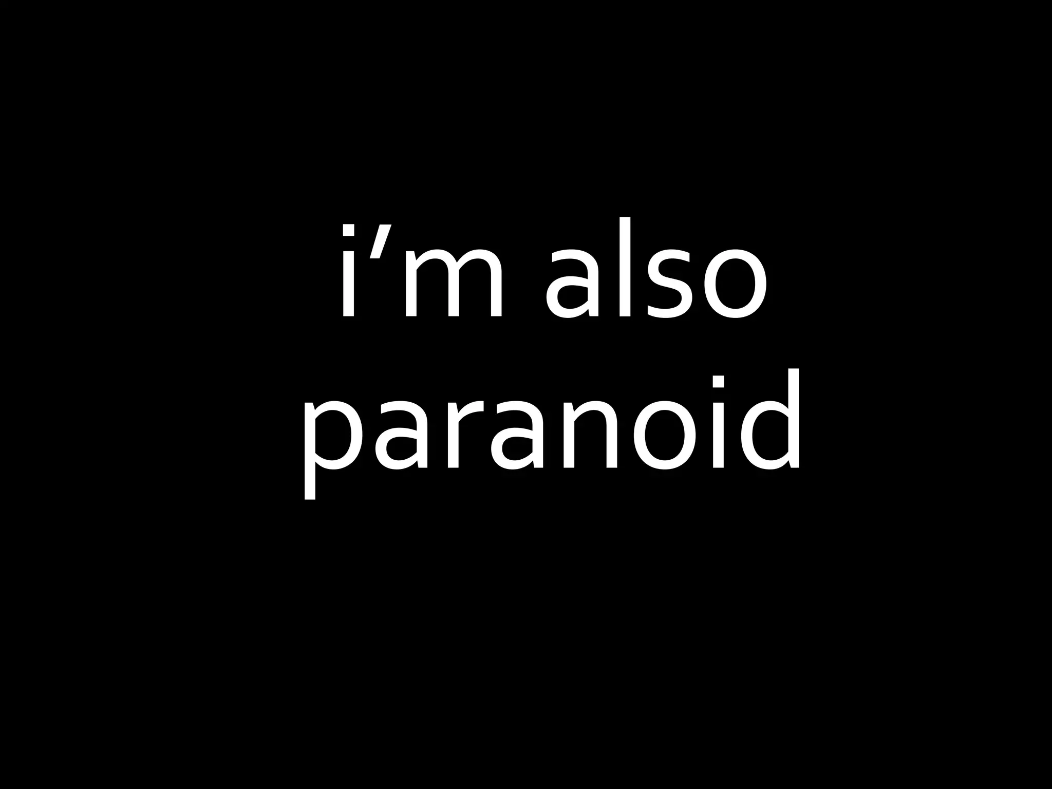i’m also paranoid