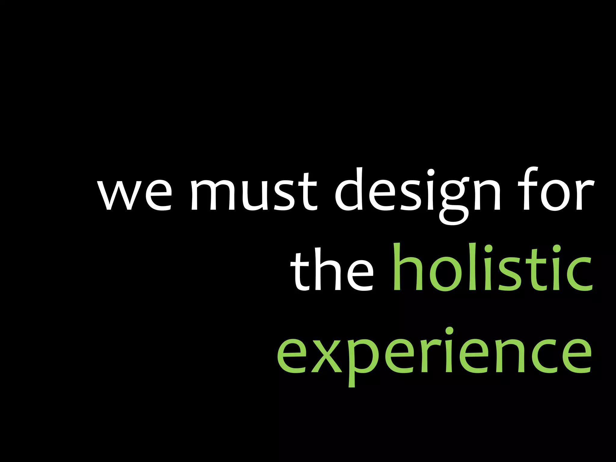 we must design for the holistic experience