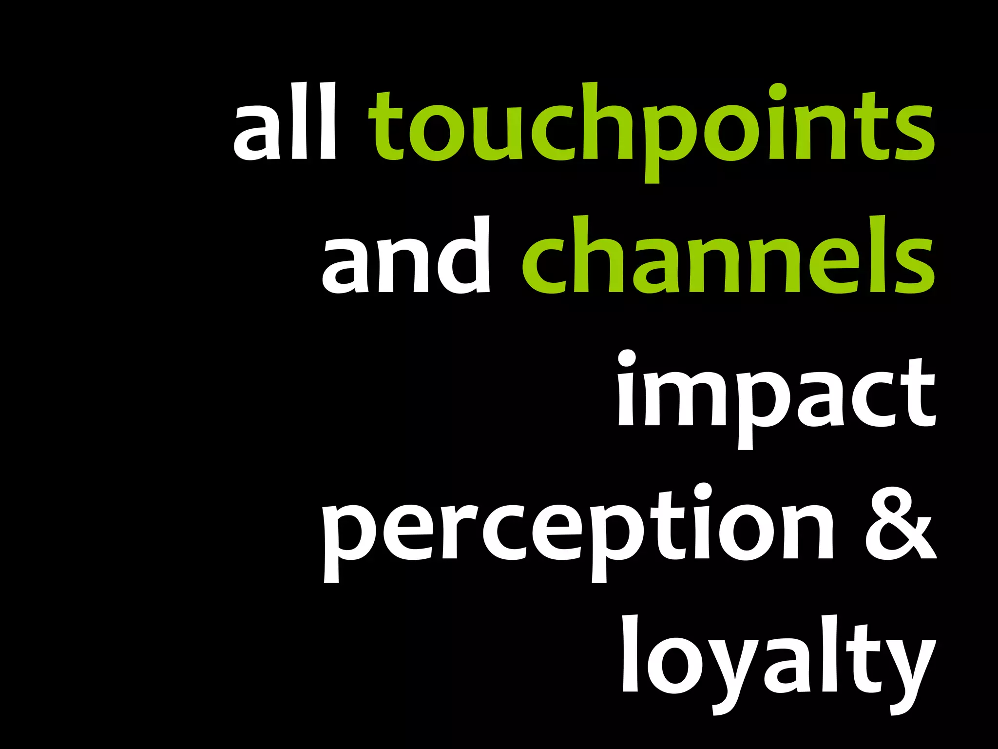 all touchpoints and channels impact perception & loyalty
