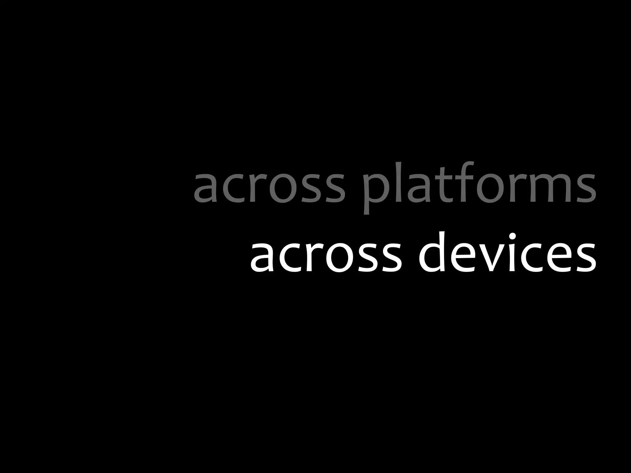 across platformsacross devices