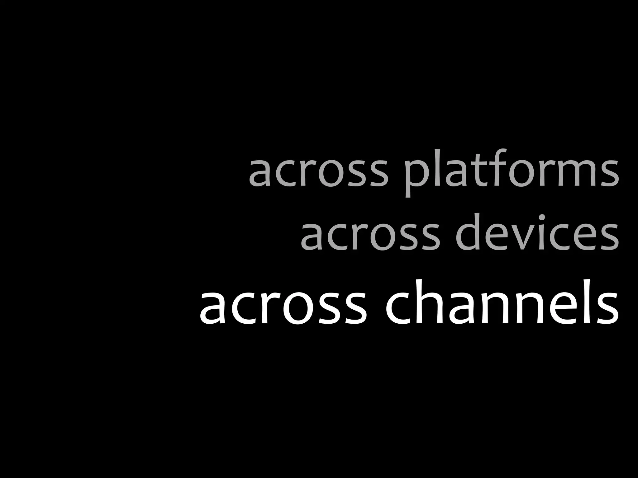 across platformsacross devicesacross channels