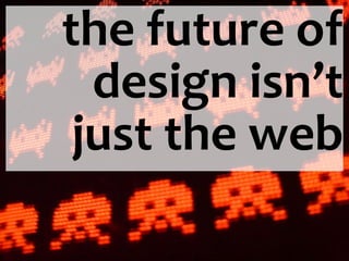 the future of design isn’t just the web 
