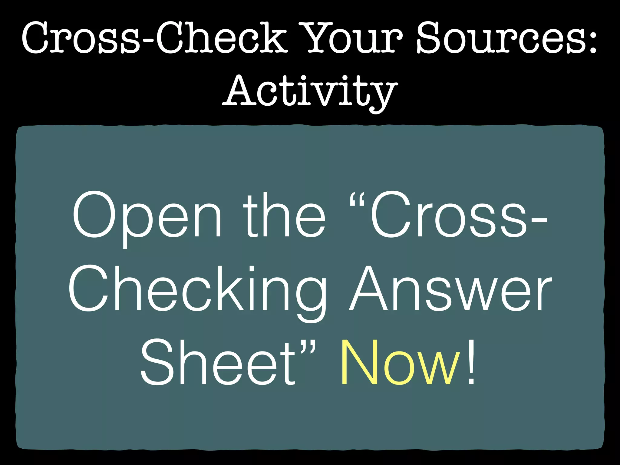Cross-Check Your Sources:
Activity
Open the “Cross-
Checking Answer
Sheet” Now!
 