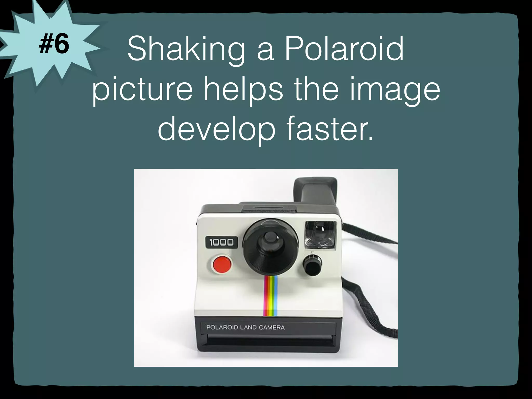 #6 Shaking a Polaroid
picture helps the image
develop faster.
 