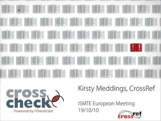 Kirsty Meddings, CrossRef
ISMTE European Meeting
19/10/10
 