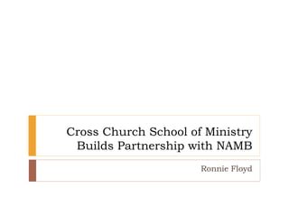 Cross Church School of Ministry
Builds Partnership with NAMB
Ronnie Floyd
 