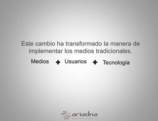 Este cambio ha transformado la manera de implementar los medios tradicionales.  MediosUsuariosTecnología