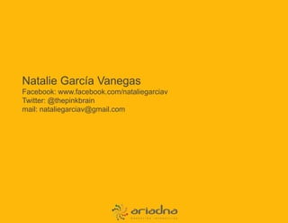 Natalie García VanegasFacebook: www.facebook.com/nataliegarciavTwitter: @thepinkbrainmail: nataliegarciav@gmail.com