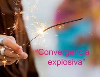 “Convergencia  		 explosiva”
