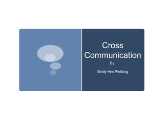 Cross Communication By  Emily-Ann Fielding 