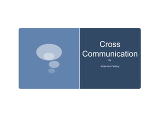 Cross Communication By  Emily-Ann Fielding 