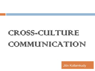 CROSS-CULTURECROSS-CULTURE
COMMUNICATIONCOMMUNICATION
Jitin Kollamkudy
 