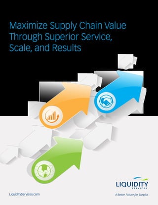 Maximize Supply Chain Value
Through Superior Service,
Scale, and Results
LiquidityServices.com
 