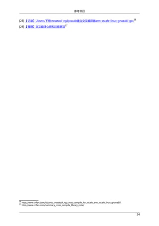 参考书目
16

[23] 【记录】Ubuntu下用crosstool-ng为xscale建立交叉编译器arm-xscale-linux-gnueabi-gcc
[24] 【整理】交叉编译心得和注意事项

16
17

17

http://www.crifan.com/ubuntu_crosstool_ng_cross_compile_for_xscale_arm_xscale_linux_gnueabi/
http://www.crifan.com/summary_cross_compile_library_note/

24

 