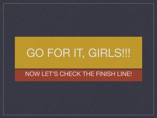 GO FOR IT, GIRLS!!!

NOW LET’S CHECK THE FINISH LINE!
 