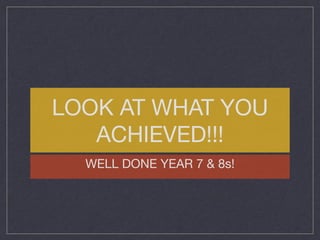 LOOK AT WHAT YOU
ACHIEVED!!!
WELL DONE YEAR 7 & 8s!
 