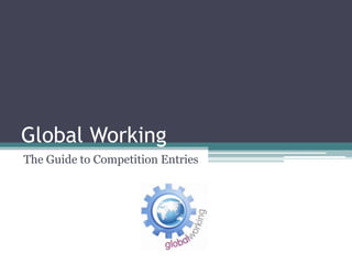 Global Working
The Guide to Competition Entries
 