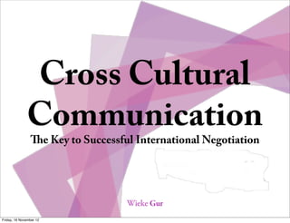 Cross Cultural
              Communication
                e Key to Successful International Negotiation




Friday, 16 November 12
 