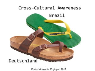 Brazil
Deutschland
Cross-Cultural Awareness
Enrico Viceconte 23 giugno 2017
 