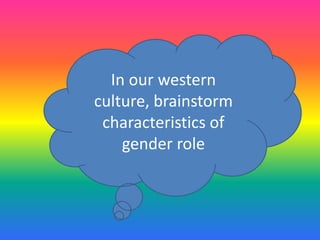 In our western
culture, brainstorm
characteristics of
gender role
 
