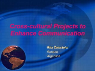 Cross-cultural Projects to Enhance Communication Rita Zeinstejer Rosario Argentina 