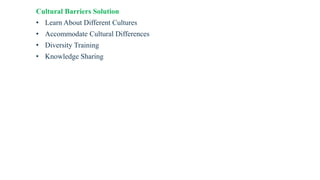 Cultural Barriers Solution
• Learn About Different Cultures
• Accommodate Cultural Differences
• Diversity Training
• Knowledge Sharing
 