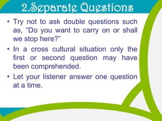 2.Separate Questions<br />Try not to ask double questions such as, “Do you want to carry on or shall we stop here?” <br />...