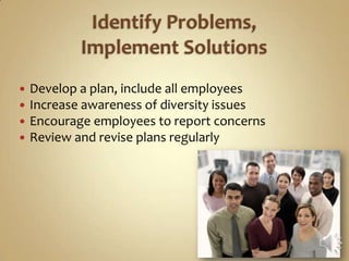    Develop a plan, include all employees
   Increase awareness of diversity issues
   Encourage employees to report concerns
   Review and revise plans regularly
 