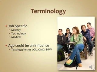    Job Specific
     Military
     Technology
     Medical

   Age could be an influence
     Texting gives us LOL, OMG, BTW
 