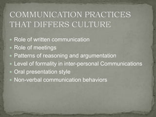  Role of written communication
 Role of meetings
 Patterns of reasoning and argumentation
 Level of formality in inter-personal Communications
 Oral presentation style
 Non-verbal communication behaviors
 