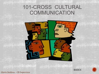 101-CROSS CULTURAL
COMMUNICATION
Gloria Stoilova - CR Supervisor
BASICS
 