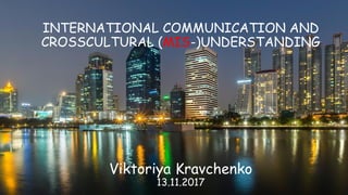 © Viktoriya Kravchenko 38093 168 5675 vk@ua2eu.eu
INTERNATIONAL COMMUNICATION AND
CROSSCULTURAL (MIS-)UNDERSTANDING
Viktoriya Kravchenko
13.11.2017
 
