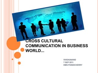 CROSS CULTURAL COMMUNICATION IN BUSINESS WORLD...                                                                         VIVEKANAND 7 SEP 2011                                                                         DMS PONDICHERRY                                                      