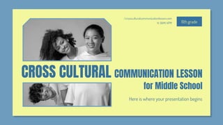6th grade
H: 9AM/4PM
/crossculturalcommunicationlesson.com
CROSS CULTURAL COMMUNICATION LESSON
for Middle School
Here is where your presentation begins
 