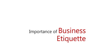 Importance of Business
Etiquette
 