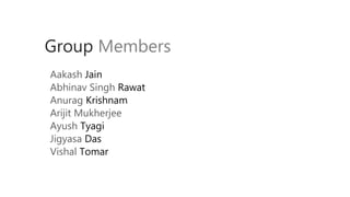 Group Members
Aakash Jain
Abhinav Singh Rawat
Anurag Krishnam
Arijit Mukherjee
Ayush Tyagi
Jigyasa Das
Vishal Tomar
 