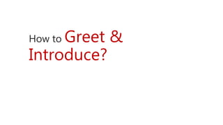 How to Greet &
Introduce?
 